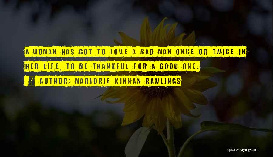 Marjorie Kinnan Rawlings Quotes: A Woman Has Got To Love A Bad Man Once Or Twice In Her Life, To Be Thankful For A