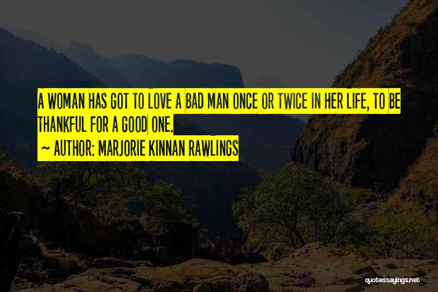 Marjorie Kinnan Rawlings Quotes: A Woman Has Got To Love A Bad Man Once Or Twice In Her Life, To Be Thankful For A