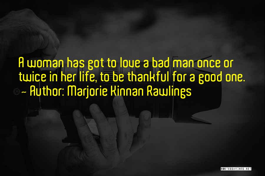 Marjorie Kinnan Rawlings Quotes: A Woman Has Got To Love A Bad Man Once Or Twice In Her Life, To Be Thankful For A