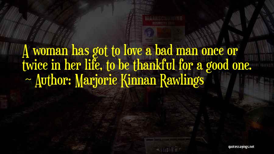 Marjorie Kinnan Rawlings Quotes: A Woman Has Got To Love A Bad Man Once Or Twice In Her Life, To Be Thankful For A