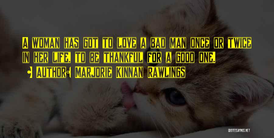 Marjorie Kinnan Rawlings Quotes: A Woman Has Got To Love A Bad Man Once Or Twice In Her Life, To Be Thankful For A