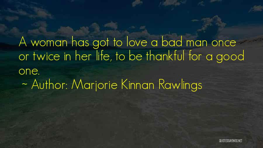 Marjorie Kinnan Rawlings Quotes: A Woman Has Got To Love A Bad Man Once Or Twice In Her Life, To Be Thankful For A