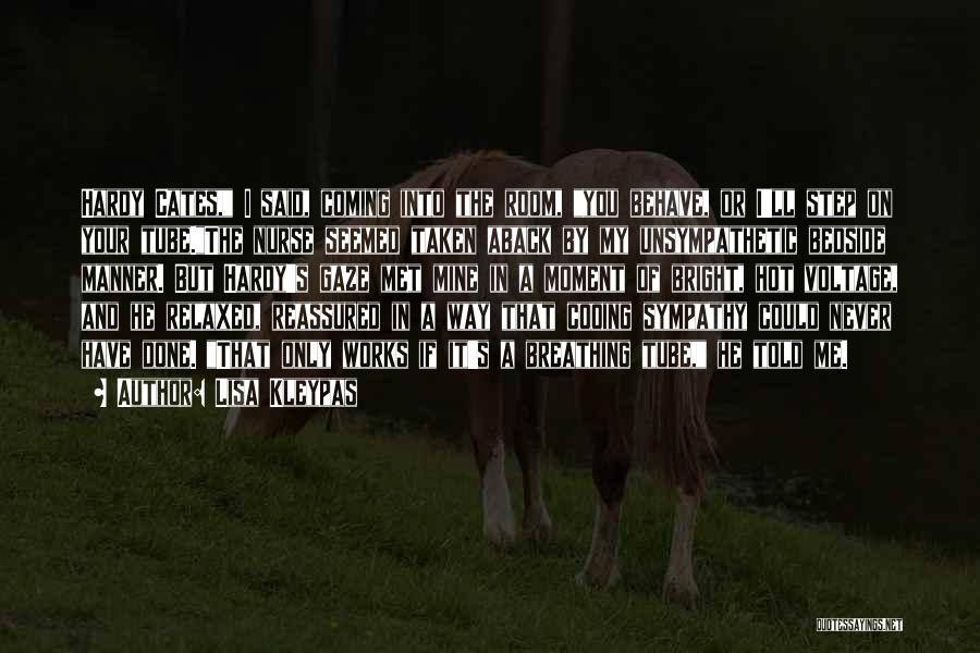 Lisa Kleypas Quotes: Hardy Cates, I Said, Coming Into The Room, You Behave, Or I'll Step On Your Tube.the Nurse Seemed Taken Aback