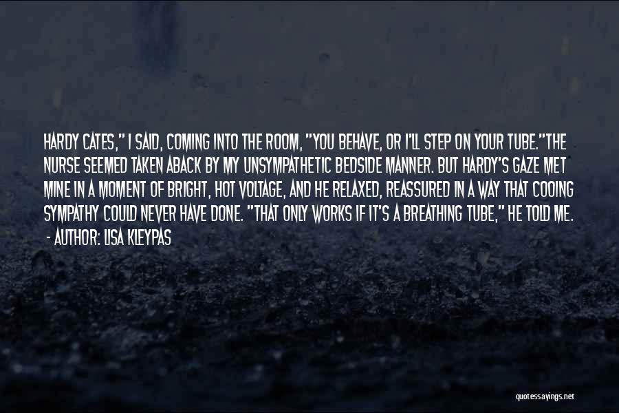 Lisa Kleypas Quotes: Hardy Cates, I Said, Coming Into The Room, You Behave, Or I'll Step On Your Tube.the Nurse Seemed Taken Aback