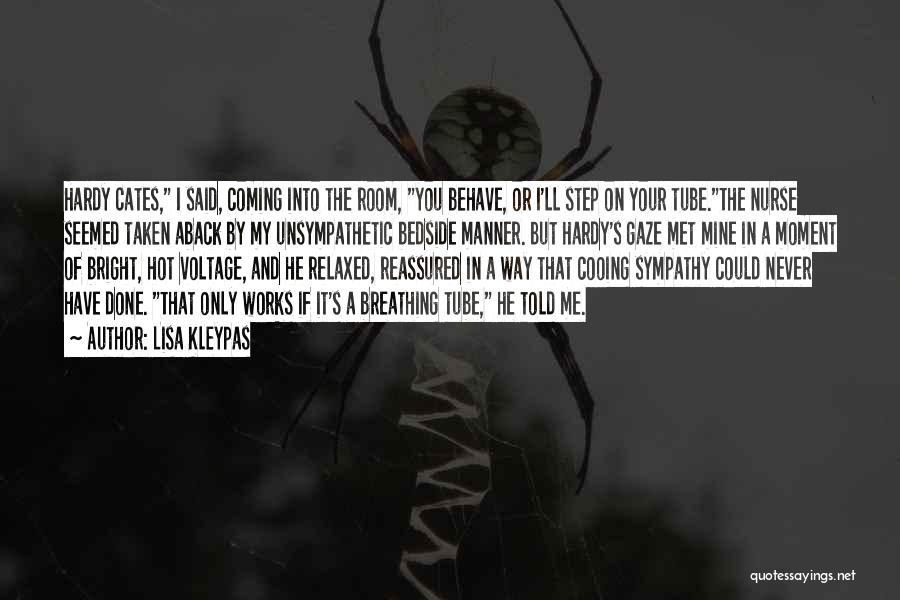 Lisa Kleypas Quotes: Hardy Cates, I Said, Coming Into The Room, You Behave, Or I'll Step On Your Tube.the Nurse Seemed Taken Aback