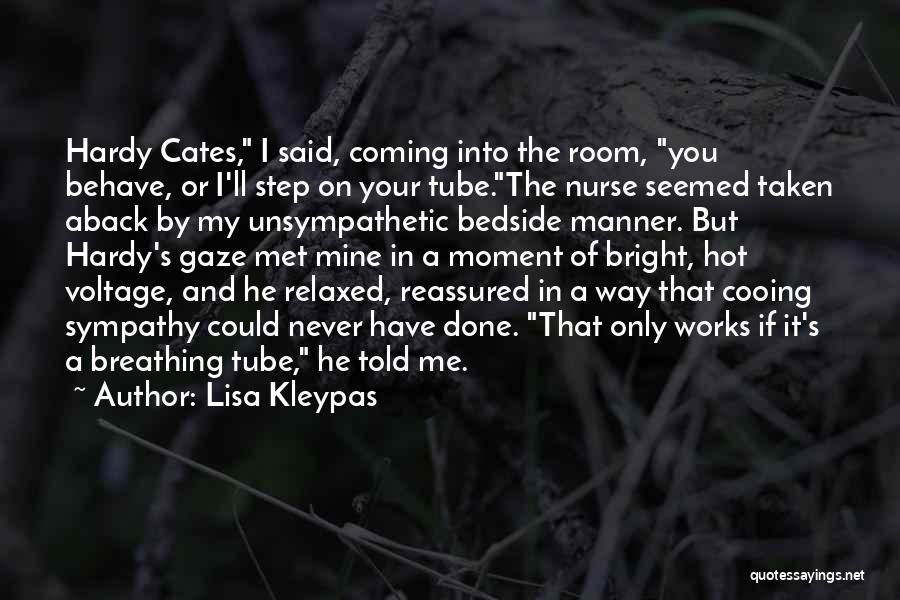 Lisa Kleypas Quotes: Hardy Cates, I Said, Coming Into The Room, You Behave, Or I'll Step On Your Tube.the Nurse Seemed Taken Aback