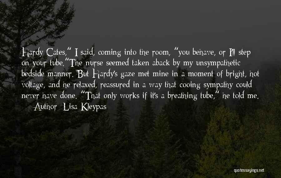 Lisa Kleypas Quotes: Hardy Cates, I Said, Coming Into The Room, You Behave, Or I'll Step On Your Tube.the Nurse Seemed Taken Aback