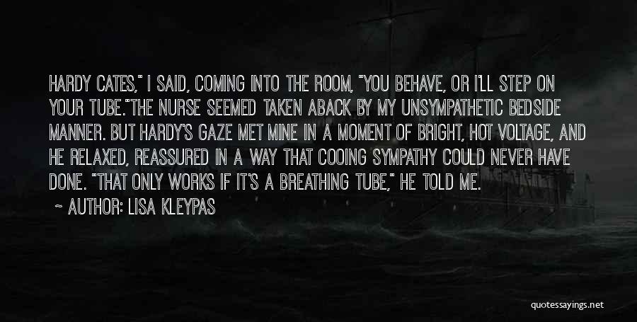 Lisa Kleypas Quotes: Hardy Cates, I Said, Coming Into The Room, You Behave, Or I'll Step On Your Tube.the Nurse Seemed Taken Aback