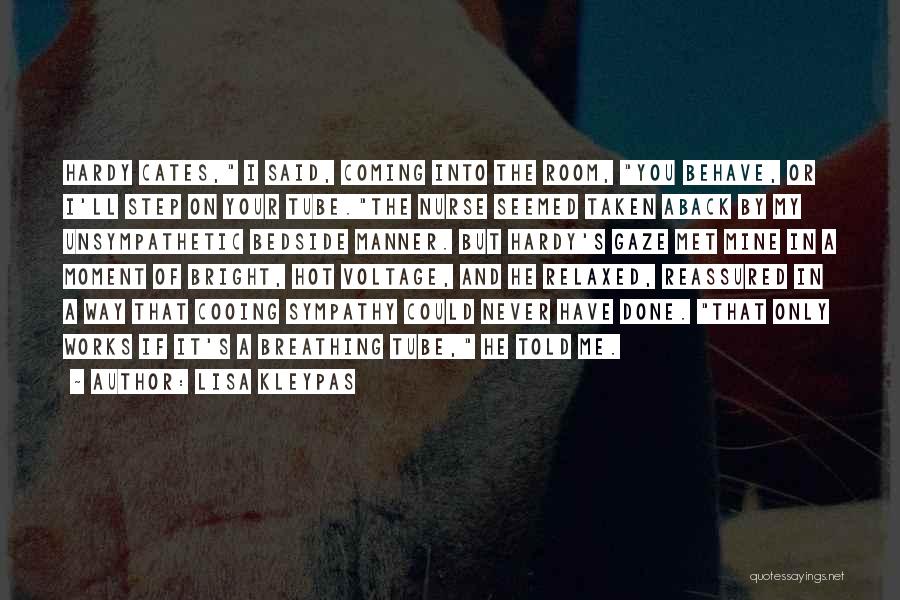 Lisa Kleypas Quotes: Hardy Cates, I Said, Coming Into The Room, You Behave, Or I'll Step On Your Tube.the Nurse Seemed Taken Aback