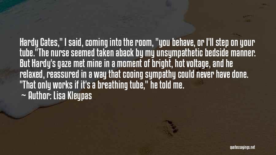 Lisa Kleypas Quotes: Hardy Cates, I Said, Coming Into The Room, You Behave, Or I'll Step On Your Tube.the Nurse Seemed Taken Aback