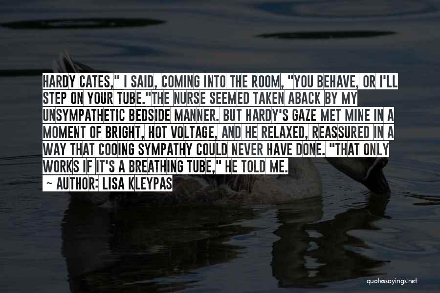 Lisa Kleypas Quotes: Hardy Cates, I Said, Coming Into The Room, You Behave, Or I'll Step On Your Tube.the Nurse Seemed Taken Aback