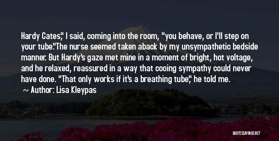 Lisa Kleypas Quotes: Hardy Cates, I Said, Coming Into The Room, You Behave, Or I'll Step On Your Tube.the Nurse Seemed Taken Aback