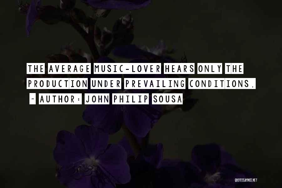 John Philip Sousa Quotes: The Average Music-lover Hears Only The Production Under Prevailing Conditions.