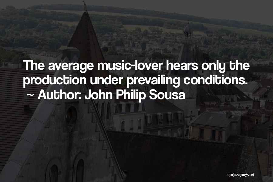 John Philip Sousa Quotes: The Average Music-lover Hears Only The Production Under Prevailing Conditions.