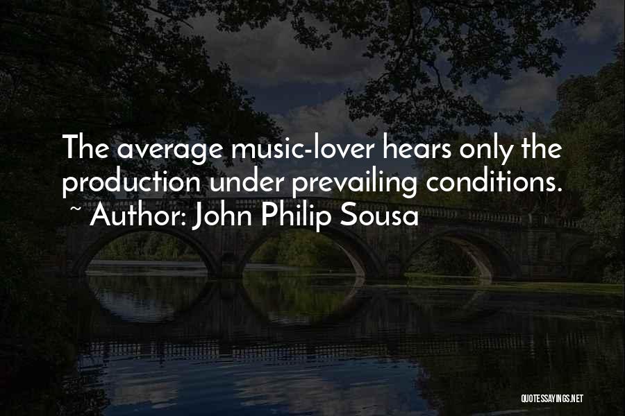 John Philip Sousa Quotes: The Average Music-lover Hears Only The Production Under Prevailing Conditions.