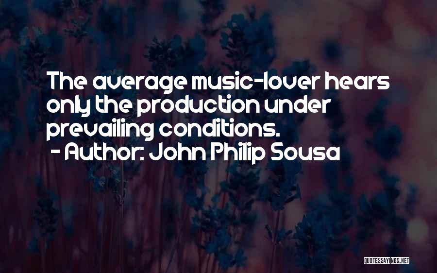 John Philip Sousa Quotes: The Average Music-lover Hears Only The Production Under Prevailing Conditions.