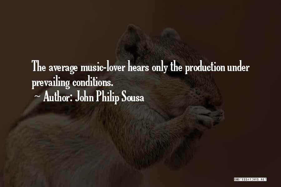 John Philip Sousa Quotes: The Average Music-lover Hears Only The Production Under Prevailing Conditions.