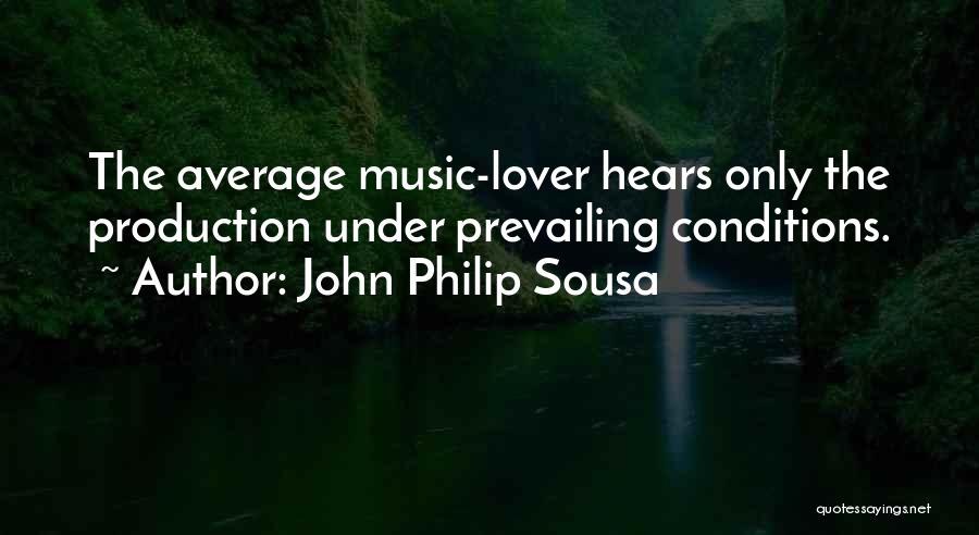 John Philip Sousa Quotes: The Average Music-lover Hears Only The Production Under Prevailing Conditions.