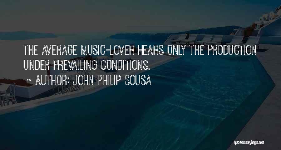 John Philip Sousa Quotes: The Average Music-lover Hears Only The Production Under Prevailing Conditions.