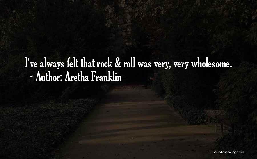 Aretha Franklin Quotes: I've Always Felt That Rock & Roll Was Very, Very Wholesome.