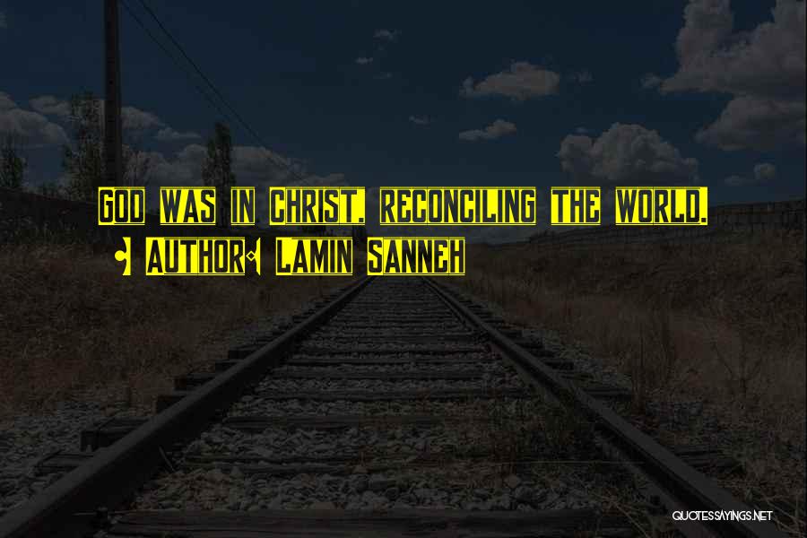 Lamin Sanneh Quotes: God Was In Christ, Reconciling The World.