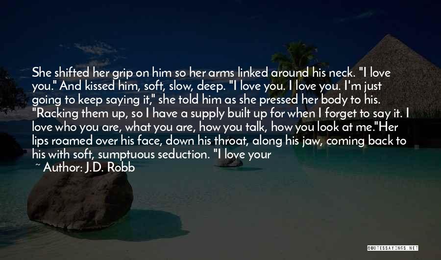 J.D. Robb Quotes: She Shifted Her Grip On Him So Her Arms Linked Around His Neck. I Love You. And Kissed Him, Soft,