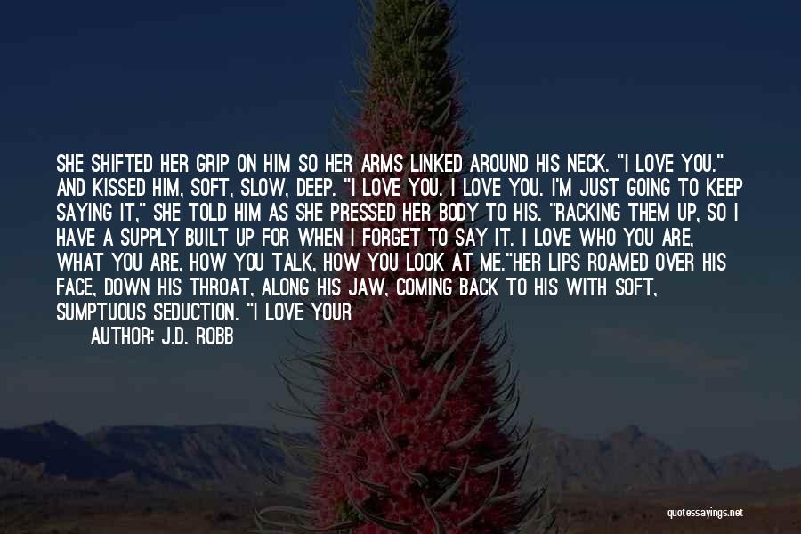 J.D. Robb Quotes: She Shifted Her Grip On Him So Her Arms Linked Around His Neck. I Love You. And Kissed Him, Soft,