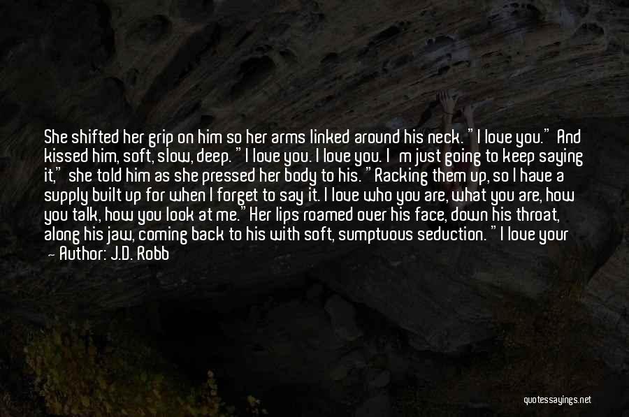J.D. Robb Quotes: She Shifted Her Grip On Him So Her Arms Linked Around His Neck. I Love You. And Kissed Him, Soft,