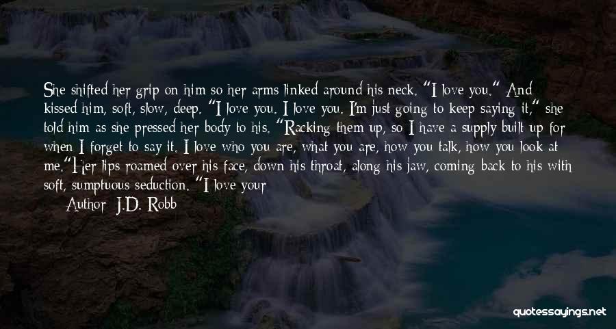 J.D. Robb Quotes: She Shifted Her Grip On Him So Her Arms Linked Around His Neck. I Love You. And Kissed Him, Soft,