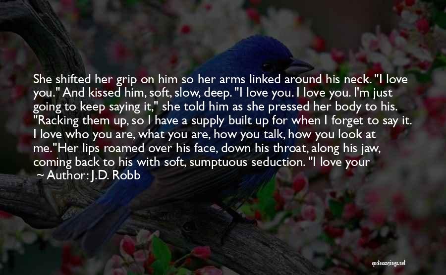 J.D. Robb Quotes: She Shifted Her Grip On Him So Her Arms Linked Around His Neck. I Love You. And Kissed Him, Soft,