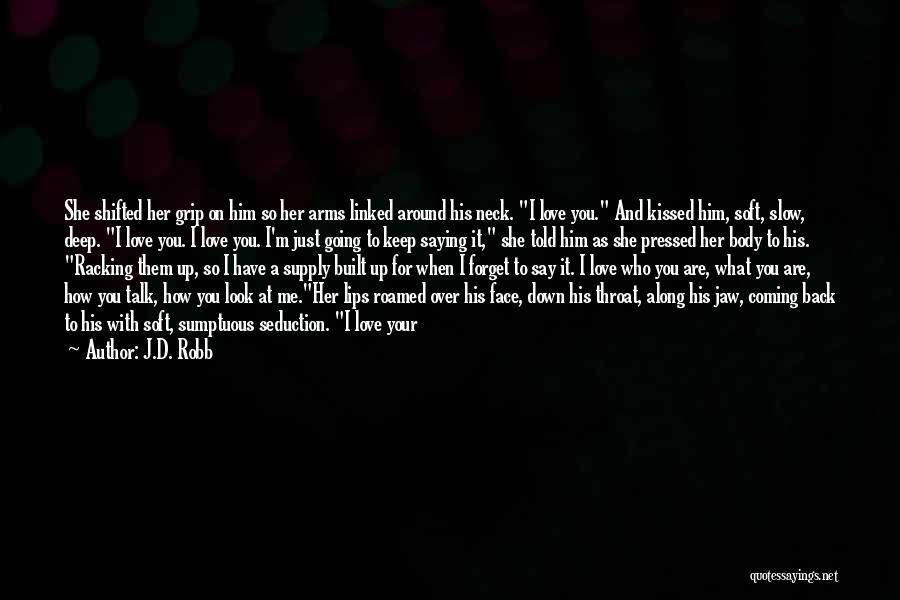J.D. Robb Quotes: She Shifted Her Grip On Him So Her Arms Linked Around His Neck. I Love You. And Kissed Him, Soft,