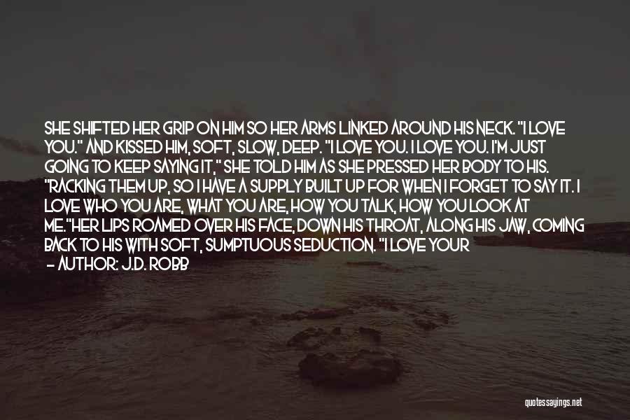 J.D. Robb Quotes: She Shifted Her Grip On Him So Her Arms Linked Around His Neck. I Love You. And Kissed Him, Soft,