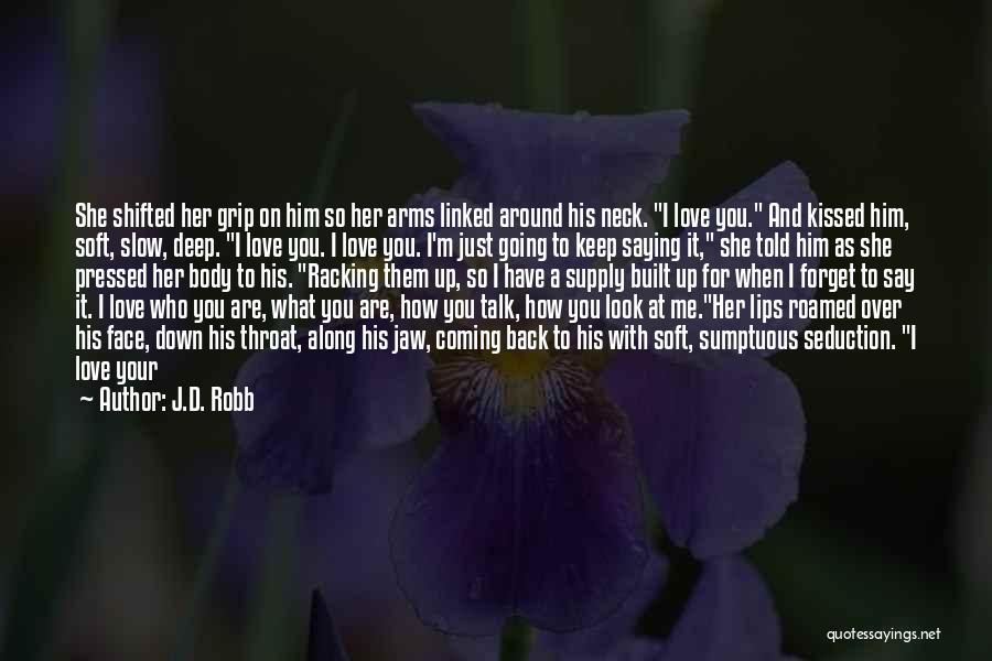 J.D. Robb Quotes: She Shifted Her Grip On Him So Her Arms Linked Around His Neck. I Love You. And Kissed Him, Soft,