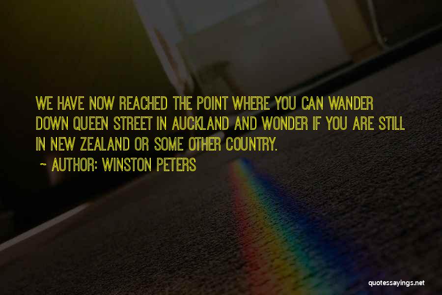 Winston Peters Quotes: We Have Now Reached The Point Where You Can Wander Down Queen Street In Auckland And Wonder If You Are