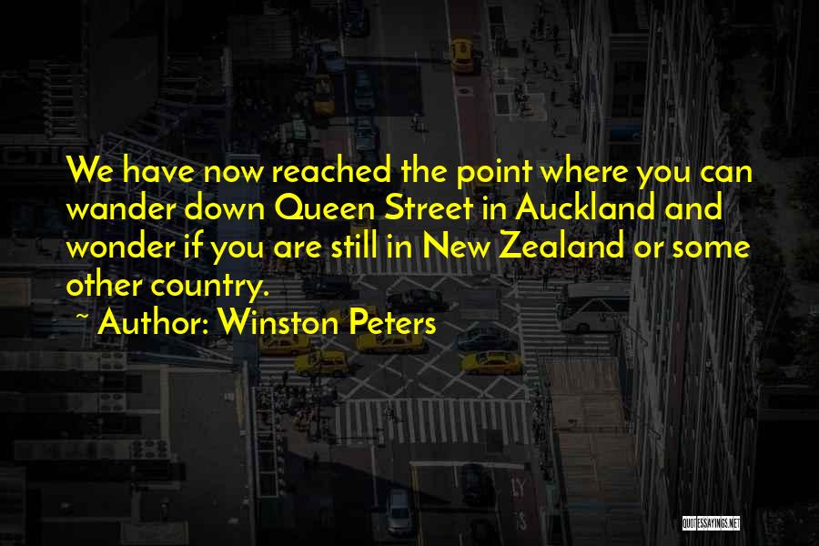 Winston Peters Quotes: We Have Now Reached The Point Where You Can Wander Down Queen Street In Auckland And Wonder If You Are