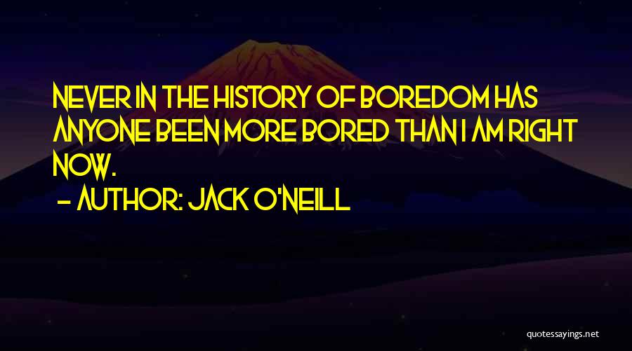 Jack O'Neill Quotes: Never In The History Of Boredom Has Anyone Been More Bored Than I Am Right Now.