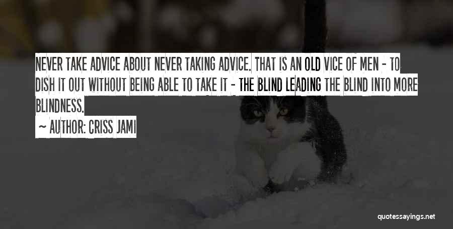 Criss Jami Quotes: Never Take Advice About Never Taking Advice. That Is An Old Vice Of Men - To Dish It Out Without