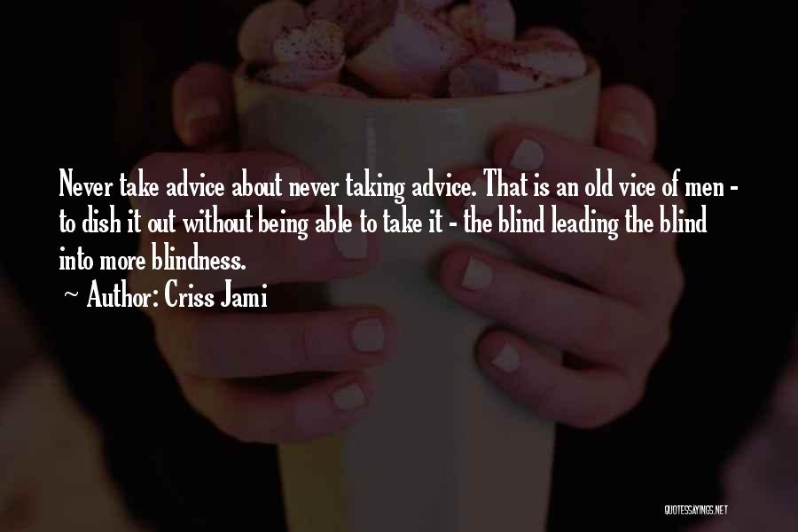 Criss Jami Quotes: Never Take Advice About Never Taking Advice. That Is An Old Vice Of Men - To Dish It Out Without
