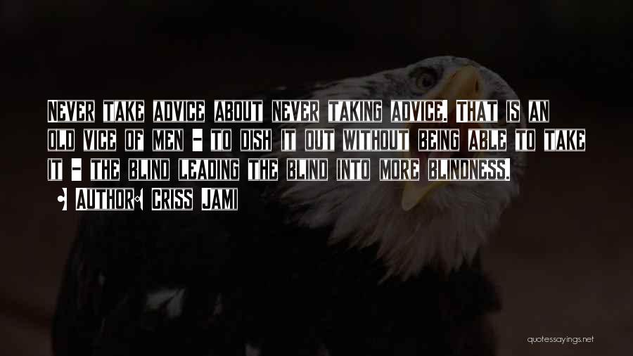 Criss Jami Quotes: Never Take Advice About Never Taking Advice. That Is An Old Vice Of Men - To Dish It Out Without