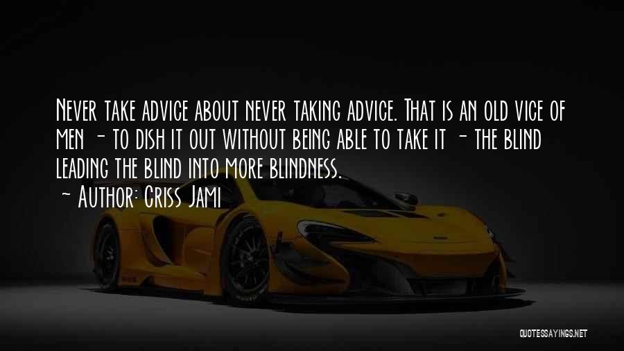 Criss Jami Quotes: Never Take Advice About Never Taking Advice. That Is An Old Vice Of Men - To Dish It Out Without