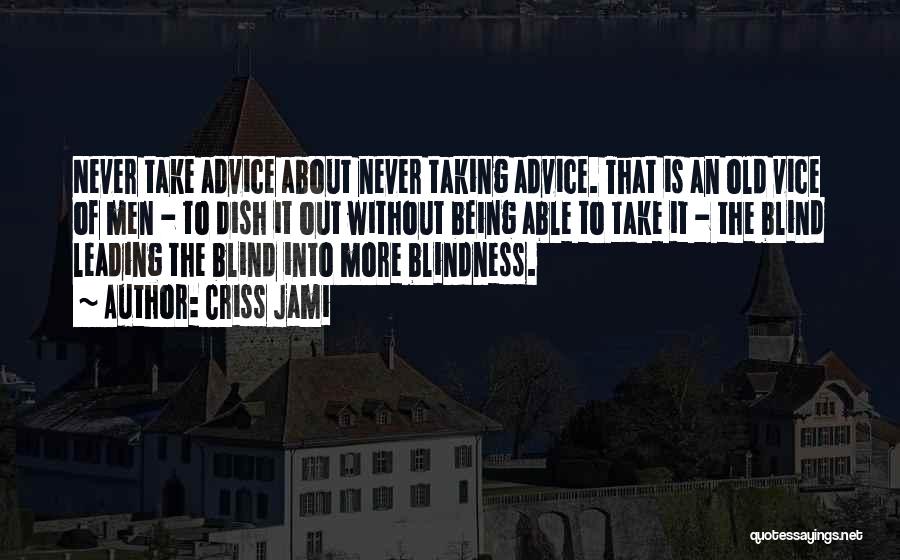 Criss Jami Quotes: Never Take Advice About Never Taking Advice. That Is An Old Vice Of Men - To Dish It Out Without