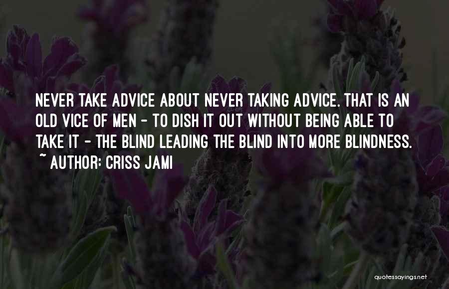 Criss Jami Quotes: Never Take Advice About Never Taking Advice. That Is An Old Vice Of Men - To Dish It Out Without