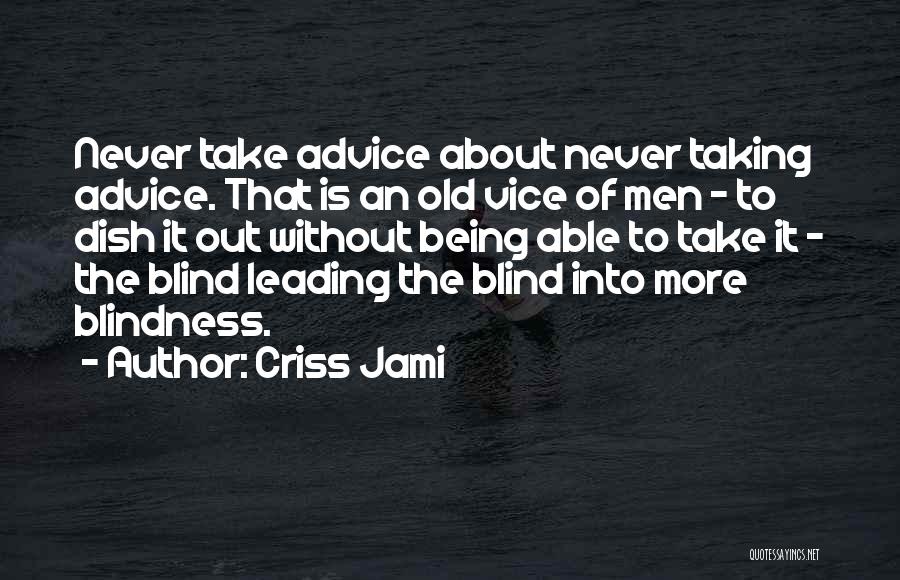 Criss Jami Quotes: Never Take Advice About Never Taking Advice. That Is An Old Vice Of Men - To Dish It Out Without