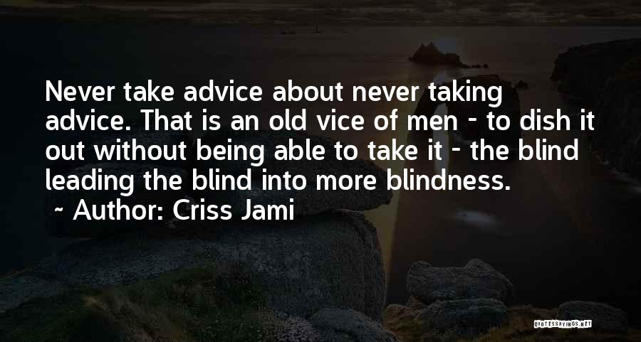 Criss Jami Quotes: Never Take Advice About Never Taking Advice. That Is An Old Vice Of Men - To Dish It Out Without