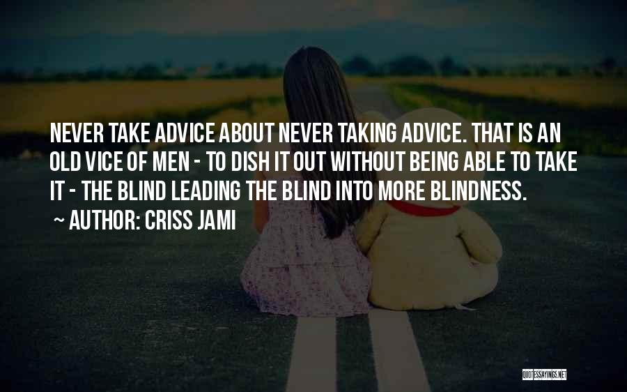Criss Jami Quotes: Never Take Advice About Never Taking Advice. That Is An Old Vice Of Men - To Dish It Out Without