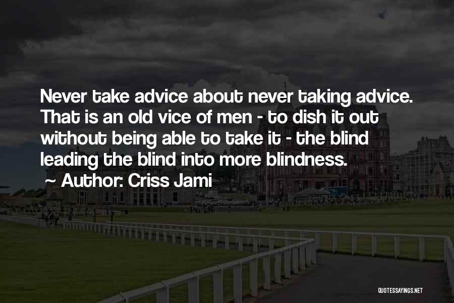 Criss Jami Quotes: Never Take Advice About Never Taking Advice. That Is An Old Vice Of Men - To Dish It Out Without