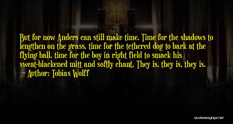 Tobias Wolff Quotes: But For Now Anders Can Still Make Time. Time For The Shadows To Lengthen On The Grass, Time For The