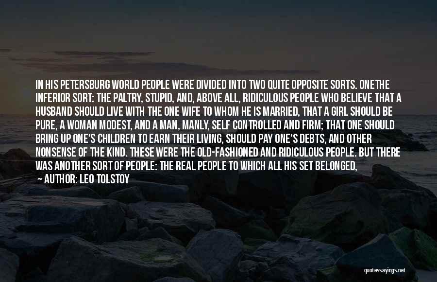 Leo Tolstoy Quotes: In His Petersburg World People Were Divided Into Two Quite Opposite Sorts. Onethe Inferior Sort: The Paltry, Stupid, And, Above