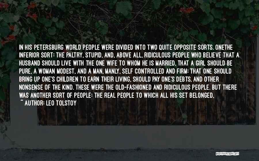 Leo Tolstoy Quotes: In His Petersburg World People Were Divided Into Two Quite Opposite Sorts. Onethe Inferior Sort: The Paltry, Stupid, And, Above