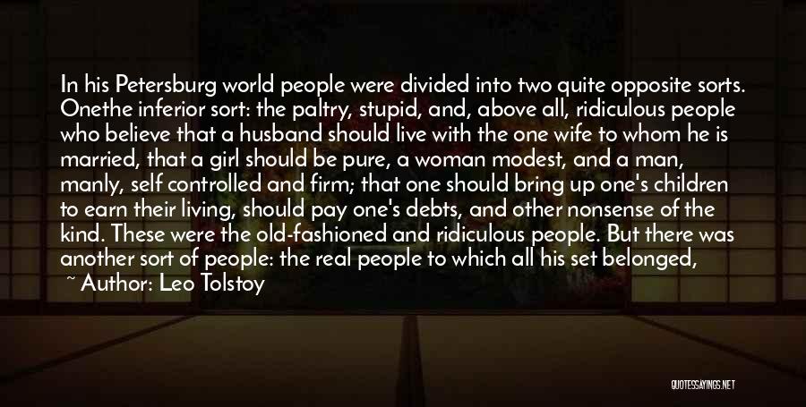 Leo Tolstoy Quotes: In His Petersburg World People Were Divided Into Two Quite Opposite Sorts. Onethe Inferior Sort: The Paltry, Stupid, And, Above